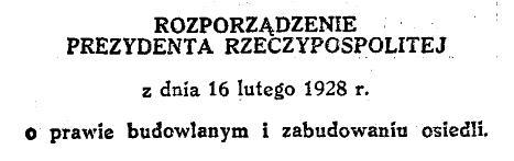 Rozporządzenie Prezydenta Rzeczypospolitej z dnia 16 lipca 1928 r. o prawie budowlanym i zabudowaniu osiedli, źródło: http://isap.sejm.gov.pl/